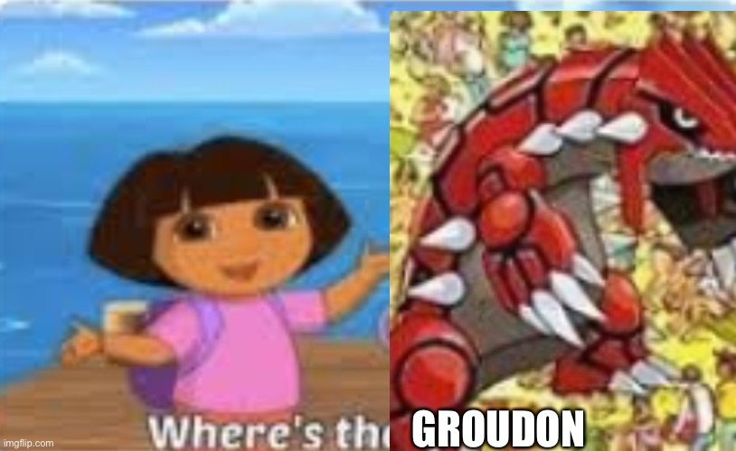 Dora | GROUDON | image tagged in dora | made w/ Imgflip meme maker