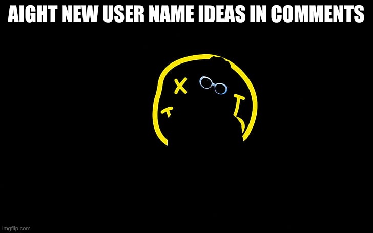 whatever gets most upvotes i will change it to. if you have your own name comment that and ppl can vote on that one too | AIGHT NEW USER NAME IDEAS IN COMMENTS | image tagged in yes | made w/ Imgflip meme maker