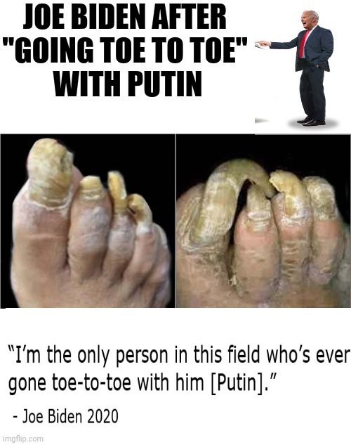 Joe Biden After "Going Toe To Toe" With Putin | image tagged in creepy joe biden,vladimir putin,toe,2,camel toe | made w/ Imgflip meme maker