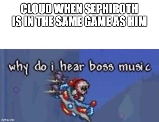 why do i hear boss music | CLOUD WHEN SEPHIROTH IS IN THE SAME GAME AS HIM | image tagged in why do i hear boss music | made w/ Imgflip meme maker