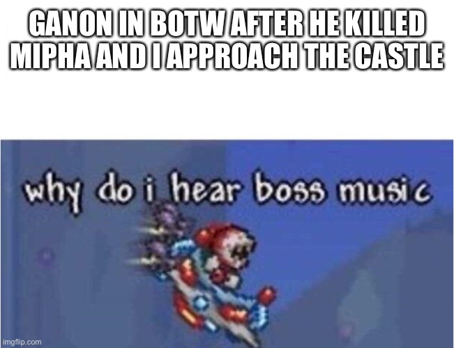 why do i hear boss music | GANON IN BOTW AFTER HE KILLED MIPHA AND I APPROACH THE CASTLE | image tagged in why do i hear boss music | made w/ Imgflip meme maker