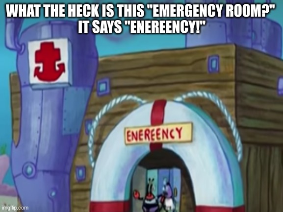 What is this hospital!? | WHAT THE HECK IS THIS "EMERGENCY ROOM?" 
IT SAYS "ENEREENCY!" | image tagged in excuse me what the heck,mr krabs is a cheapskate | made w/ Imgflip meme maker