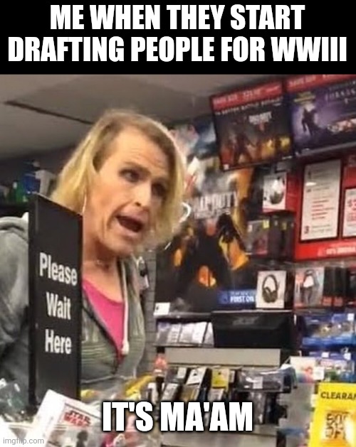 WWIII Draft |  ME WHEN THEY START DRAFTING PEOPLE FOR WWIII; IT'S MA'AM | image tagged in it's ma'am | made w/ Imgflip meme maker