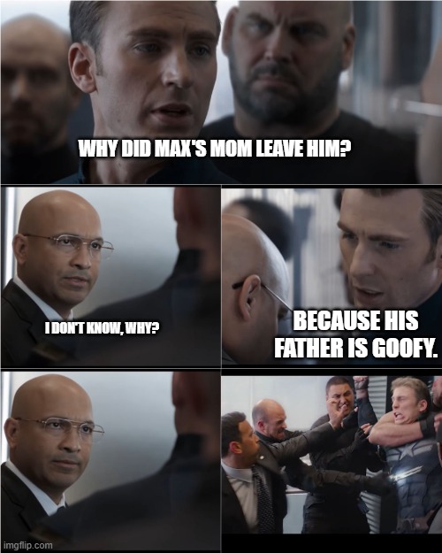 Goof Troop Pun | WHY DID MAX'S MOM LEAVE HIM? BECAUSE HIS FATHER IS GOOFY. I DON'T KNOW, WHY? | image tagged in captain america bad joke | made w/ Imgflip meme maker