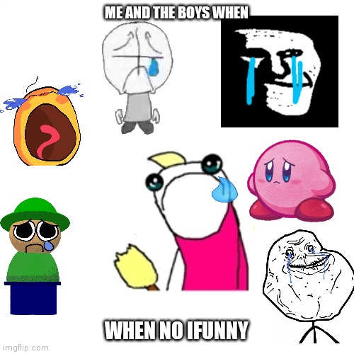 No IFunny? | ME AND THE BOYS WHEN; WHEN NO IFUNNY | image tagged in memes,sad x all the y,ifunny,no bitches | made w/ Imgflip meme maker