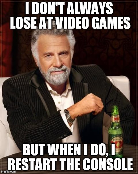 You Know You Do It | I DON'T ALWAYS LOSE AT VIDEO GAMES BUT WHEN I DO, I RESTART THE CONSOLE | image tagged in memes,the most interesting man in the world,video games | made w/ Imgflip meme maker