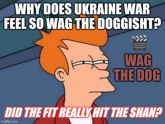 WHY'S THIS SHIFT STINK SO DOG ON BAD? #WAGTHEDOG | WHY DOES UKRAINE WAR FEEL SO WAG THE DOGGISHT? 🎬; WAG THE DOG; DID THE FIT REALLY HIT THE SHAN? | image tagged in memes,futurama fry,fake news,world war 3,cryptocurrency,the great awakening | made w/ Imgflip meme maker