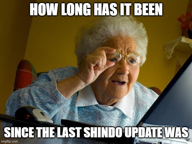 Grandma Finds The Internet Meme | HOW LONG HAS IT BEEN; SINCE THE LAST SHINDO UPDATE WAS | image tagged in memes,grandma finds the internet | made w/ Imgflip meme maker