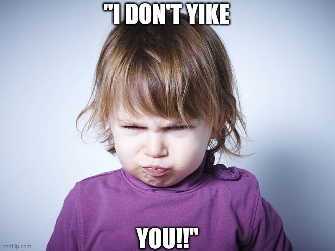 Mad toddler | "I DON'T YIKE; YOU!!" | image tagged in upset | made w/ Imgflip meme maker