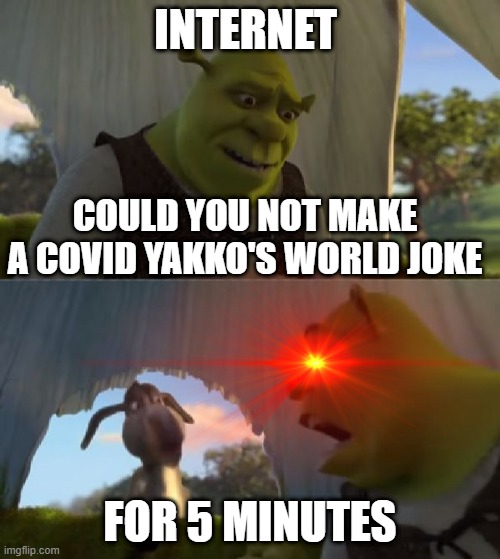 Could you not ___ for 5 MINUTES | INTERNET; COULD YOU NOT MAKE A COVID YAKKO'S WORLD JOKE; FOR 5 MINUTES | image tagged in could you not ___ for 5 minutes | made w/ Imgflip meme maker