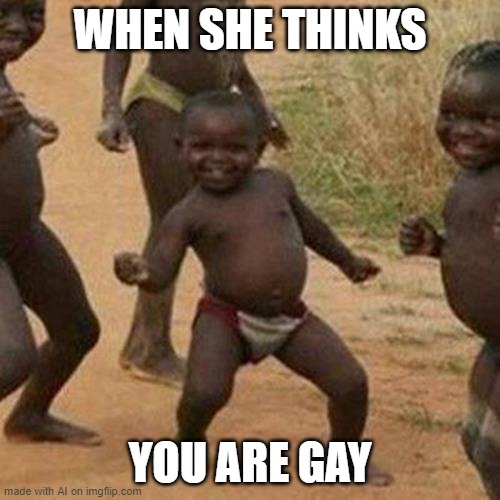 Third World Success Kid Meme | WHEN SHE THINKS; YOU ARE GAY | image tagged in memes,third world success kid | made w/ Imgflip meme maker