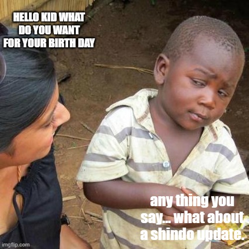 Third World Skeptical Kid Meme | HELLO KID WHAT DO YOU WANT FOR YOUR BIRTH DAY; any thing you say... what about a shindo update. | image tagged in memes,third world skeptical kid | made w/ Imgflip meme maker