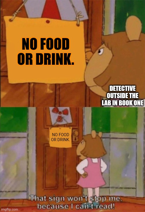 DW Sign Won't Stop Me Because I Can't Read | NO FOOD OR DRINK. DETECTIVE OUTSIDE THE LAB IN BOOK ONE; NO FOOD OR DRINK. | image tagged in dw sign won't stop me because i can't read,wayhavenchronicles | made w/ Imgflip meme maker
