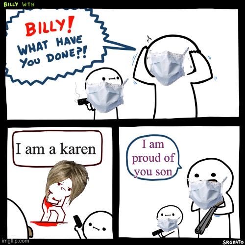 Billy, What Have You Done | I am a karen; I am proud of you son | image tagged in billy what have you done,karen | made w/ Imgflip meme maker