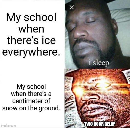 schools | My school when there's ice everywhere. My school when there's a centimeter of snow on the ground. TWO HOUR DELAY | image tagged in memes,sleeping shaq | made w/ Imgflip meme maker