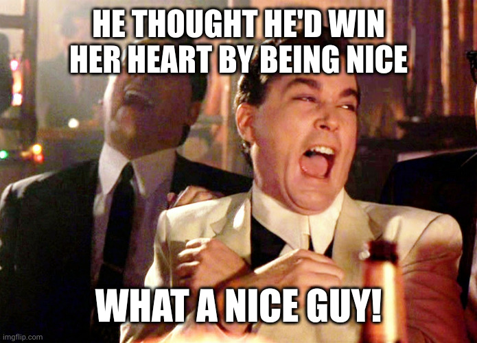 nice (adj.) foolish, ignorant, frivolous, senseless, clumsy, weak, poor, needy, simple, stupid, silly, unaware ¯\_(ツ)_/¯ | HE THOUGHT HE'D WIN HER HEART BY BEING NICE; WHAT A NICE GUY! | image tagged in memes,good fellas hilarious | made w/ Imgflip meme maker
