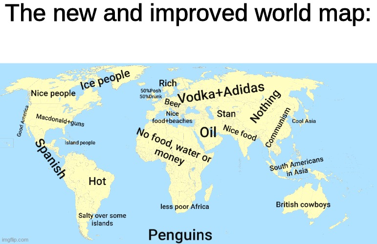 This is the most accurate world map | The new and improved world map: | image tagged in map,lol,true,lel,stop reading the tags,barney will eat all of your delectable biscuits | made w/ Imgflip meme maker