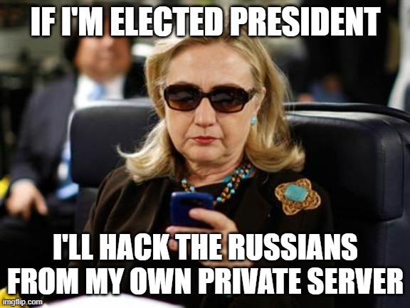 Hillary for President... NOT! | IF I'M ELECTED PRESIDENT; I'LL HACK THE RUSSIANS FROM MY OWN PRIVATE SERVER | image tagged in memes,hillary clinton cellphone | made w/ Imgflip meme maker