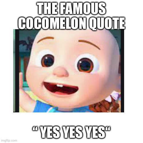 The famous Cocomelon quote | THE FAMOUS COCOMELON QUOTE; “ YES YES YES“ | image tagged in memes | made w/ Imgflip meme maker