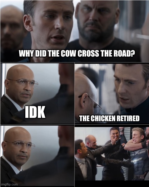 Joke | WHY DID THE COW CROSS THE ROAD? IDK; THE CHICKEN RETIRED | image tagged in captain america bad joke | made w/ Imgflip meme maker