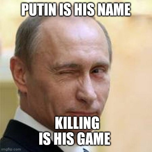 Putin Winking | PUTIN IS HIS NAME; KILLING IS HIS GAME | image tagged in putin winking | made w/ Imgflip meme maker