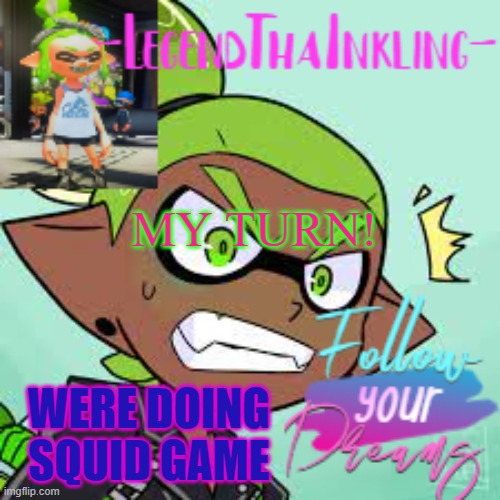 E | MY TURN! WERE DOING SQUID GAME | image tagged in legendthainkling's alt temp | made w/ Imgflip meme maker