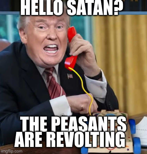 I'm the president | HELLO SATAN? THE PEASANTS ARE REVOLTING | image tagged in i'm the president | made w/ Imgflip meme maker