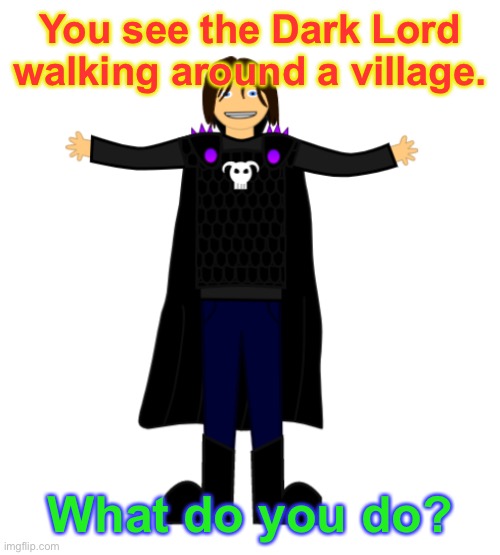 You see the Dark Lord walking around a village. What do you do? | image tagged in roleplaying | made w/ Imgflip meme maker