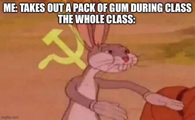 I’m not sure if this is a repost or not | ME: TAKES OUT A PACK OF GUM DURING CLASS
THE WHOLE CLASS: | image tagged in bugs bunny communist | made w/ Imgflip meme maker