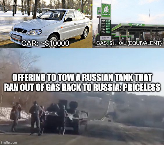 If you can't shoot at invaders, trolling them is almost as good. Slava Ukraini! | GAS: $1.10/L (EQUIVALENT); CAR: ~$10000; OFFERING TO TOW A RUSSIAN TANK THAT RAN OUT OF GAS BACK TO RUSSIA: PRICELESS | image tagged in slava ukraini,ukraine,troll,russia,tank | made w/ Imgflip meme maker