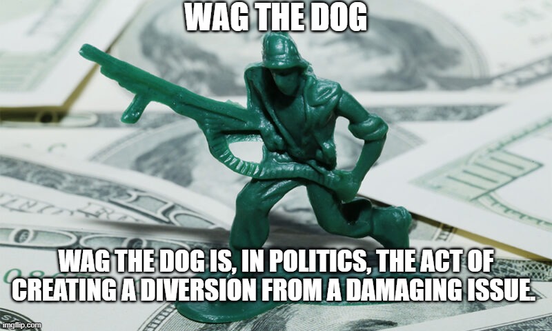 WAG THE DOG; WAG THE DOG IS, IN POLITICS, THE ACT OF CREATING A DIVERSION FROM A DAMAGING ISSUE. | made w/ Imgflip meme maker