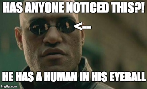 Matrix Morpheus Has a Human in is Eye | HAS ANYONE NOTICED THIS?! <-- HE HAS A HUMAN IN HIS EYEBALL | image tagged in memes,matrix morpheus | made w/ Imgflip meme maker