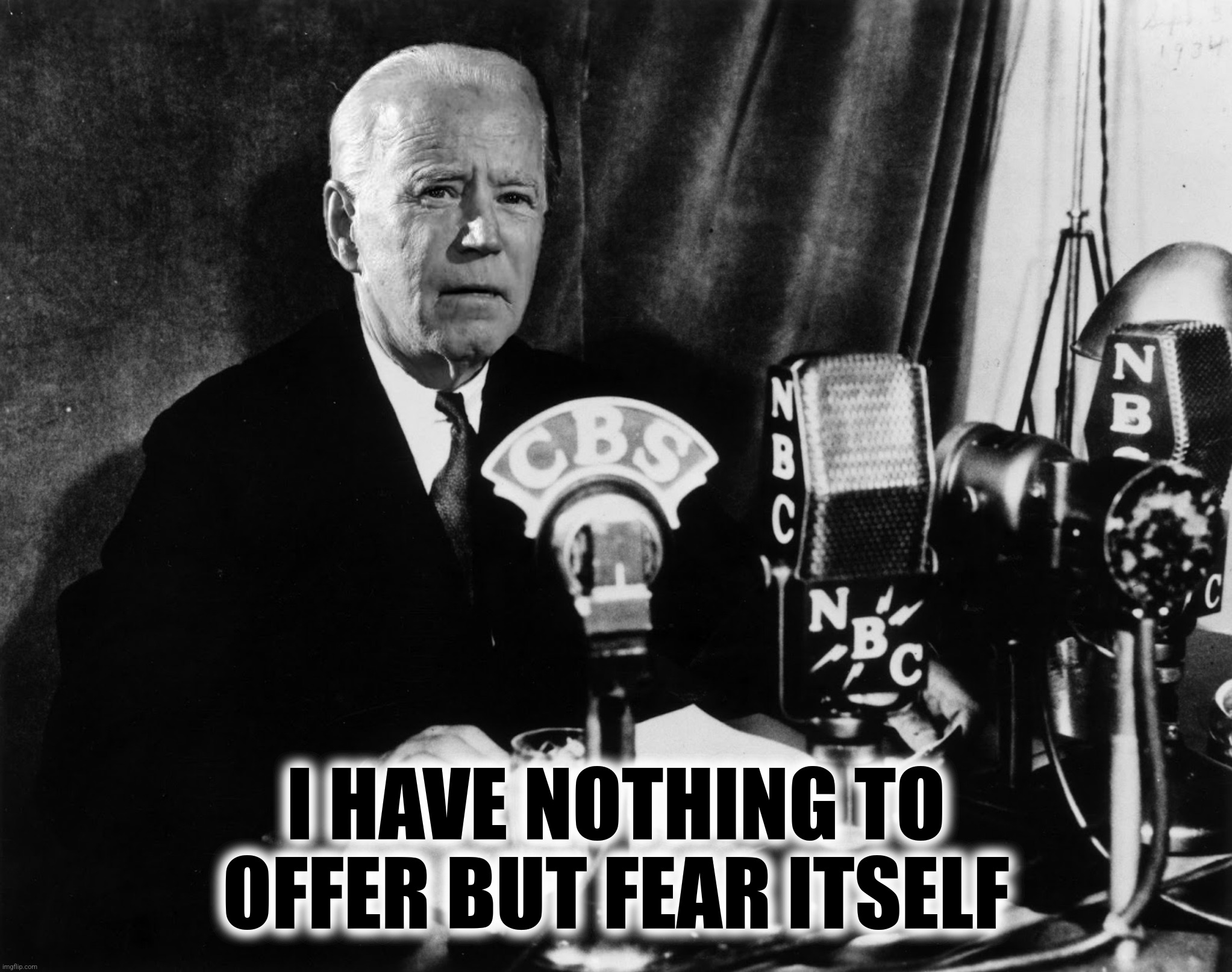 Bad Photoshop Sunday presents:  Franklin Delano Joesevelt | I HAVE NOTHING TO OFFER BUT FEAR ITSELF | image tagged in bad photoshop sunday,joe biden,franklin delano roosevelt,we have nothing to fear but fear itself | made w/ Imgflip meme maker