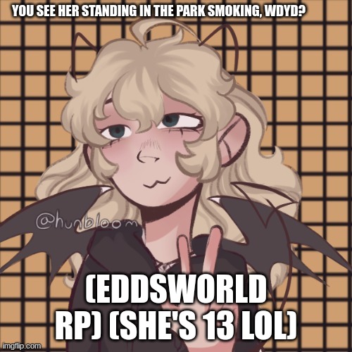 (no erp, eddsworld rp) (act like she's in the eddsworld style) | YOU SEE HER STANDING IN THE PARK SMOKING, WDYD? (EDDSWORLD RP) (SHE'S 13 LOL) | image tagged in eddsworld | made w/ Imgflip meme maker