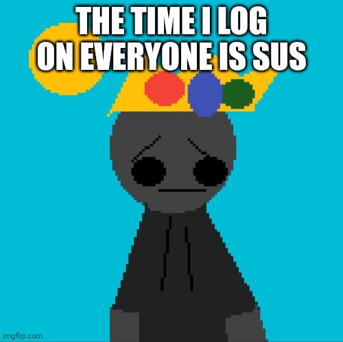 THE TIME I LOG ON EVERYONE IS SUS | image tagged in nonsencalik youtube thumbnail pixilart | made w/ Imgflip meme maker