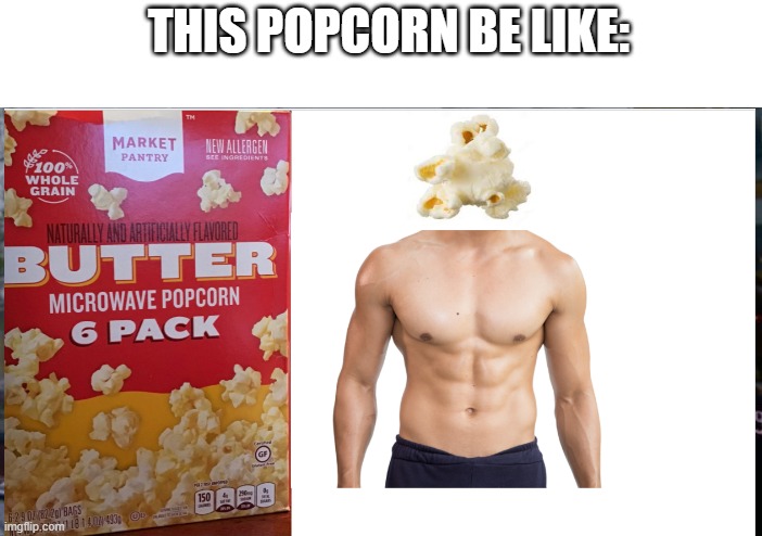 THIS POPCORN BE LIKE: | image tagged in memes,popcorn | made w/ Imgflip meme maker