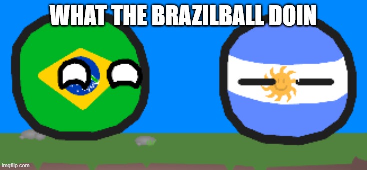 Asleep Argentinaball | WHAT THE BRAZILBALL DOIN | image tagged in asleep argentinaball | made w/ Imgflip meme maker