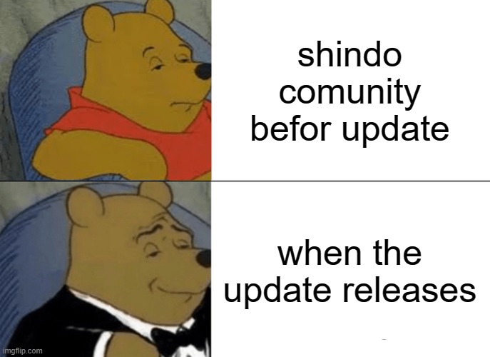 Tuxedo Winnie The Pooh Meme | shindo comunity befor update; when the update releases | image tagged in memes,tuxedo winnie the pooh | made w/ Imgflip meme maker