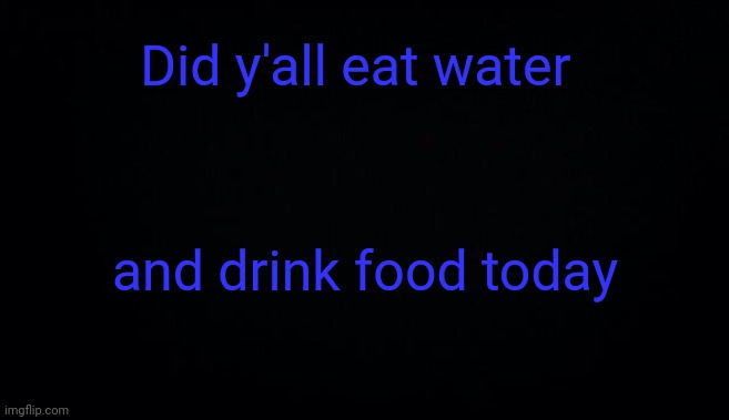 Did y'all eat water; and drink food today | image tagged in anonymous temp | made w/ Imgflip meme maker