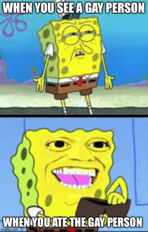 Spongebob money | WHEN YOU SEE A GAY PERSON; WHEN YOU ATE THE GAY PERSON | image tagged in spongebob money | made w/ Imgflip meme maker