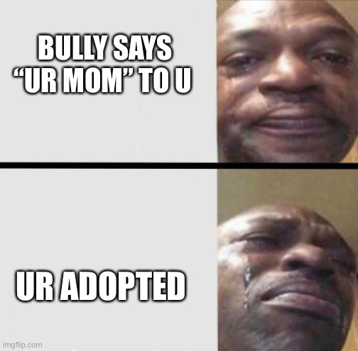 Crying black dude weed | BULLY SAYS “UR MOM” TO U; UR ADOPTED | image tagged in your mom,adopted | made w/ Imgflip meme maker