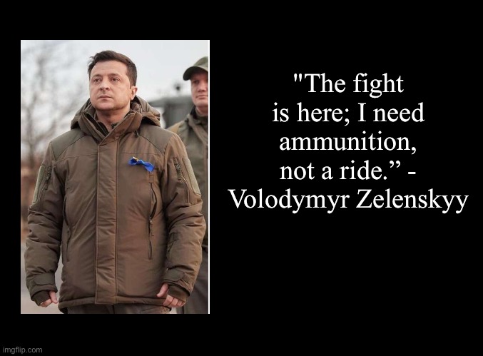 blank black | "The fight is here; I need ammunition, not a ride.” - Volodymyr Zelenskyy | image tagged in blank black,volodymyr zelenskyy,ukraine | made w/ Imgflip meme maker