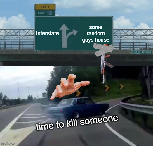 UH OH | Interstate; some random guys house; time to kill someone | image tagged in memes,left exit 12 off ramp | made w/ Imgflip meme maker