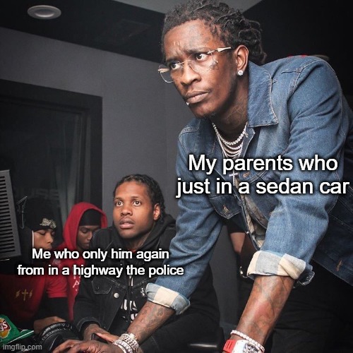 My parents that in a sedan car in a highway |  My parents who just in a sedan car; Me who only him again from in a highway the police | image tagged in young thug and lil durk troubleshooting,memes | made w/ Imgflip meme maker