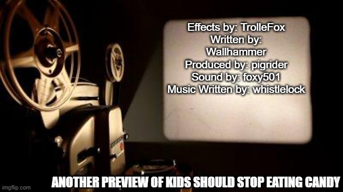 Movie Projector | Effects by: TrolleFox
Written by: Wallhammer
Produced by: pigrider
Sound by: foxy501
Music Written by: whistlelock; ANOTHER PREVIEW OF KIDS SHOULD STOP EATING CANDY | image tagged in movie projector,christmas memes | made w/ Imgflip meme maker