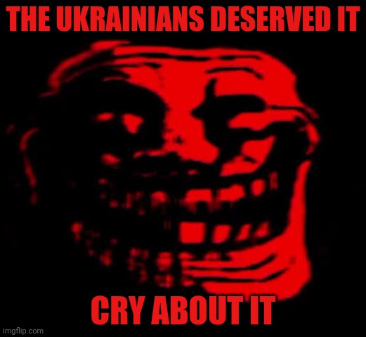 TOMFOOLERY | THE UKRAINIANS DESERVED IT; CRY ABOUT IT | image tagged in tomfoolery | made w/ Imgflip meme maker