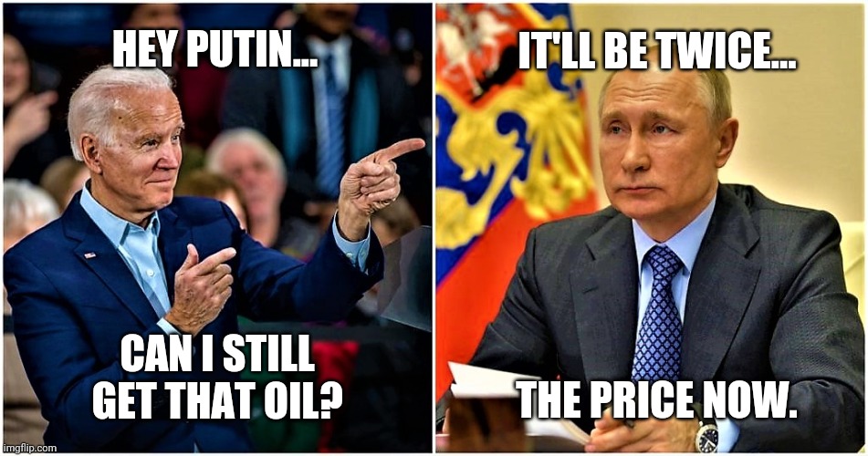 Putin holds a lot of cards. | IT'LL BE TWICE... HEY PUTIN... CAN I STILL GET THAT OIL? THE PRICE NOW. | image tagged in biden vs putin | made w/ Imgflip meme maker