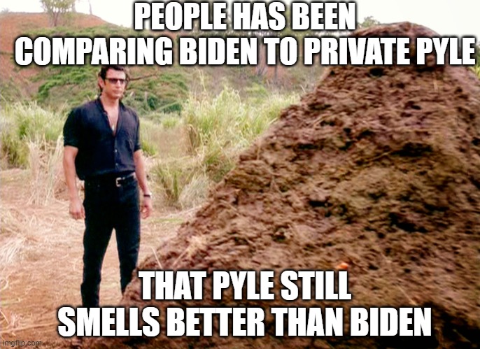 PRAY FOR UKRAINE | PEOPLE HAS BEEN COMPARING BIDEN TO PRIVATE PYLE; THAT PYLE STILL SMELLS BETTER THAN BIDEN | image tagged in memes poop jurassic park,memes,funny,politics | made w/ Imgflip meme maker
