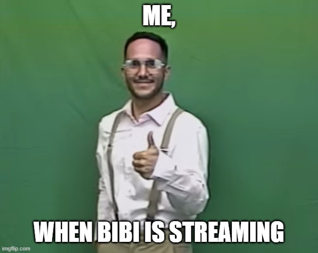 me | ME, WHEN BIBI IS STREAMING | image tagged in me when,streaming | made w/ Imgflip meme maker