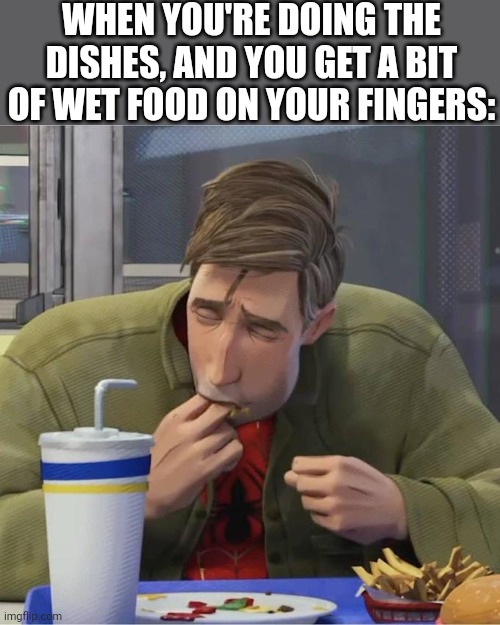 Peter B. Parker eating fingers | WHEN YOU'RE DOING THE DISHES, AND YOU GET A BIT OF WET FOOD ON YOUR FINGERS: | image tagged in peter b parker eating fingers | made w/ Imgflip meme maker